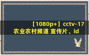 【1080p+】cctv-17 农业农村频道 宣传片、id 合集